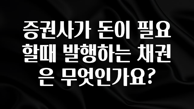 간단정보 증권사가 돈이 필요할때 발행하는 채권은 무엇인가요? 군말없이 소개합니다