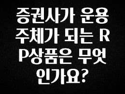 업뎃 정보 증권사가 운용 주체가 되는 RP상품은 무엇인가요? 요약정리