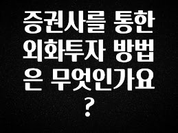 ‘이거’ 모르면 손해봅니다 증권사를 통한 외화투자 방법은 무엇인가요? 궁금하시죠?