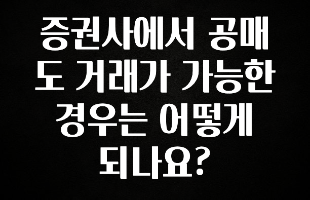 감사를 담은 증권사에서 공매도 거래가 가능한 경우는 어떻게 되나요? 실사용 후기