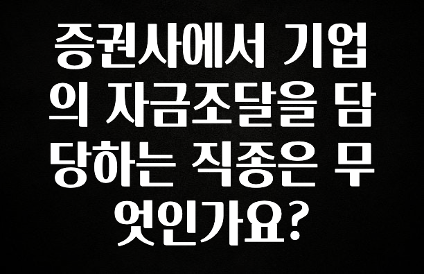 일단 저장해야하는 증권사에서 기업의 자금조달을 담당하는 직종은 무엇인가요? 확인 부탁드립니다