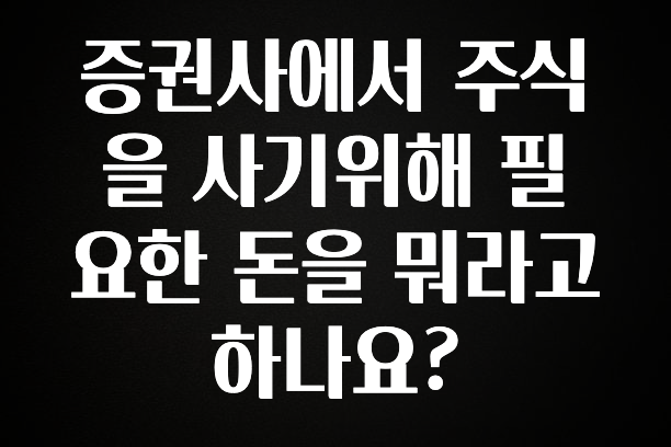 우리도 이렇게하자 증권사에서 주식을 사기위해 필요한 돈을 뭐라고 하나요? 꼭 알아두세요