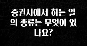 클릭하고 싶은 순간 증권사에서 하는 일의 종류는 무엇이 있나요? 1분이면 확인가능 합니다
