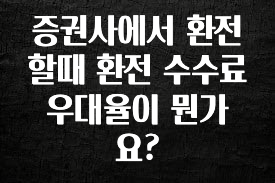 간단뉴스 증권사에서 환전할때 환전 수수료 우대율이 뭔가요? 핫한 정보입니다