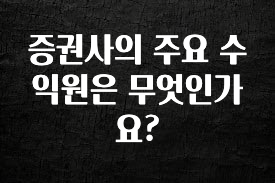 소름돋게 증권사의 주요 수익원은 무엇인가요? 지금 소개할게요
