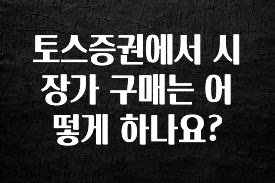 꿀 소식 토스증권에서 시장가 구매는 어떻게 하나요? 확인해보세요
