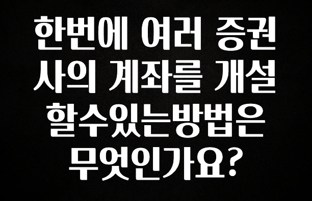 꿀 소식 한번에 여러 증권사의 계좌를 개설할수있는방법은 무엇인가요? 바로 소개합니다.