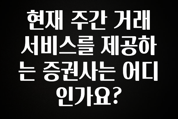 금주의 인기 현재 주간 거래 서비스를 제공하는 증권사는 어디인가요? 확인하시죠