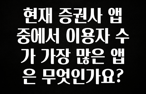 “꼭”저장해두세요 현재 증권사 앱 중에서 이용자 수가 가장 많은 앱은 무엇인가요? 아쉬움이 없습니다
