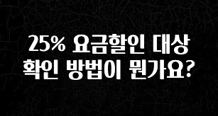 금주의 인기 25% 요금할인 대상 확인 방법이 뭔가요? 뜨거운 관심 감사합니다