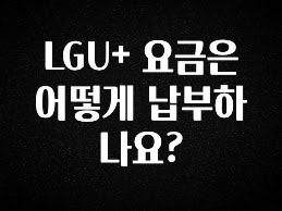 인스타 정보 LGU+ 요금은 어떻게 납부하나요? 알짜배기만 골라가세요