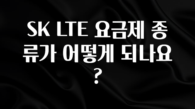 역대급 라인업 SK LTE 요금제 종류가 어떻게 되나요? 30초면 확인 가능합니다