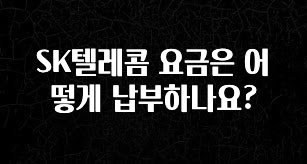 가성비 좋은 SK텔레콤 요금은 어떻게 납부하나요? 실시간 리뷰입니다