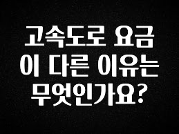추가정보 떳다 고속도로 요금이 다른 이유는 무엇인가요? 지금떳다