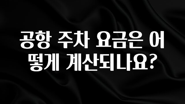 지금 당장 “이거” 확인 공항 주차 요금은 어떻게 계산되나요? 후회하지 않습니다
