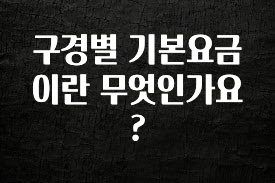 모두가 궁금해 했던 구경별 기본요금이란 무엇인가요? 추천드릴게요
