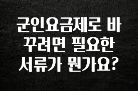 업뎃 정보 군인요금제로 바꾸려면 필요한 서류가 뭔가요? 바로 소개합니다.
