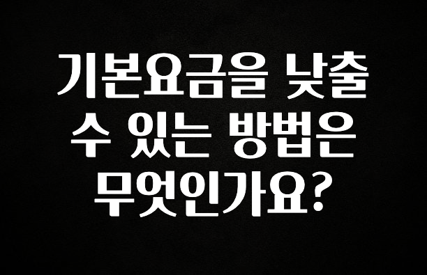 ‘이거’ 모르면 손해봅니다 기본요금을 낮출수 있는 방법은 무엇인가요? 아주 좋은 정보입니다