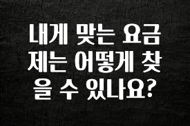 싹 다알려줌 내게 맞는 요금제는 어떻게 찾을 수 있나요? 궁금하시죠?
