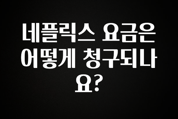 모두가 궁금했던 네플릭스 요금은 어떻게 청구되나요? 궁금하시죠?