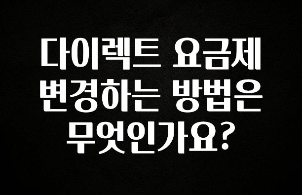 후회하지 않는 다이렉트 요금제 변경하는 방법은 무엇인가요? 요약정리