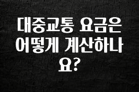 추천드려야할 소식 대중교통 요금은 어떻게 계산하나요? 1분이면 확인가능 합니다