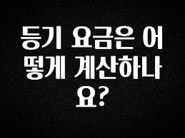 요즘 유행 등기 요금은 어떻게 계산하나요? 요약본만 확인해보세요