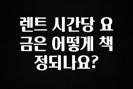 후회하지 않는 렌트 시간당 요금은 어떻게 책정되나요? 아주 좋은 정보입니다