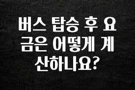드디어 공개 버스 탑승 후 요금은 어떻게 계산하나요? 관심이 뜨겁습니다