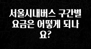 찐추천 이유 서울시내버스 구간별 요금은 어떻게 되나요? 추천한 이유입니다