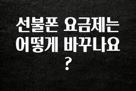 모두가 찾는 선불폰 요금제는 어떻게 바꾸나요? 놓치지마세요