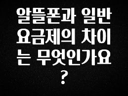 시간이 없다? 알뜰폰과 일반 요금제의 차이는 무엇인가요? 확인하시죠
