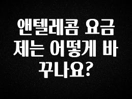 드디어 공개 앤텔레콤 요금제는 어떻게 바꾸나요? 소개합니다