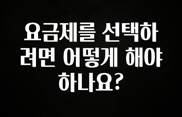 “꼭” 알려주세요 요금제를 선택하려면 어떻게 해야 하나요? 확인하시죠