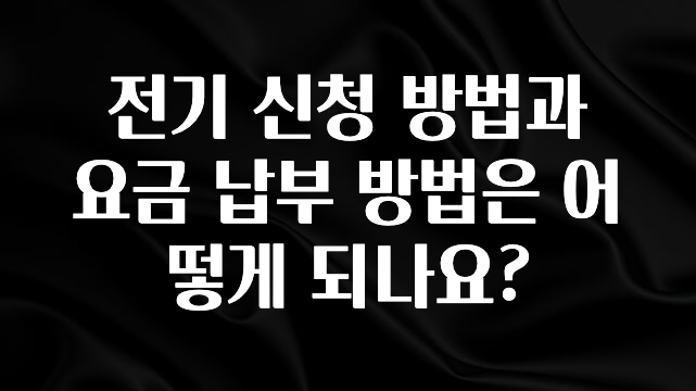기다렸던 정보 전기 신청 방법과 요금 납부 방법은 어떻게 되나요? 아주 좋은 정보입니다