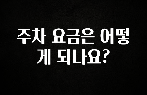 진심이 담긴 주차 요금은 어떻게 되나요? 요약본만 확인해보세요