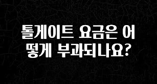 간단뉴스 톨게이트 요금은 어떻게 부과되나요? 아주 좋은 정보입니다