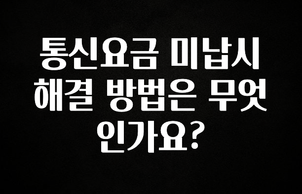 정성을 담은 통신요금 미납시 해결 방법은 무엇인가요? 알짜배기만 골라가세요