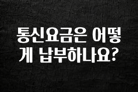 업뎃 정보 통신요금은 어떻게 납부하나요? 뜨거운 관심 감사합니다