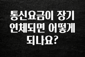 이번 선물은 꼭 통신요금이 장기연체되면 어떻게 되나요? 아쉬움이 없습니다