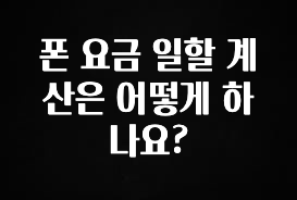 정성을 담은 폰 요금 일할 계산은 어떻게 하나요? 지금 바로 공개합니다