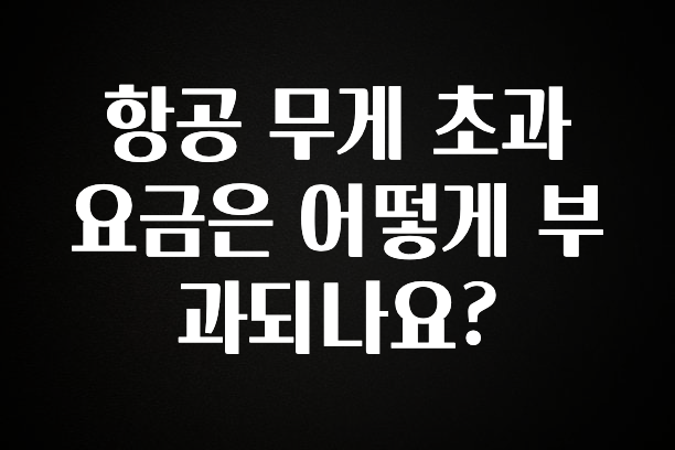 간편확인 항공 무게 초과 요금은 어떻게 부과되나요? 뜨거운 관심 감사합니다