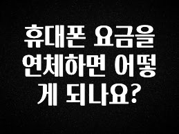 혹시 찾고계셨나요? 휴대폰 요금을 연체하면 어떻게 되나요? 클릭해보세요