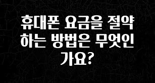 사랑을 담은 선물 휴대폰 요금을 절약하는 방법은 무엇인가요? 궁금하신가요?