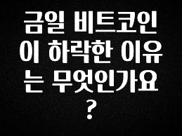 (2025 업데이트) 금일 비트코인이 하락한 이유는 무엇인가요? 알짜배기만 골라가세요