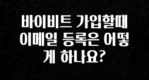 “꼭” 알려주세요 바이비트 가입할때 이메일 등록은 어떻게 하나요? 정직하게 소개해보겠습니다