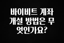 美친 소식 바이비트 계좌 개설 방법은 무엇인가요? 전합니다