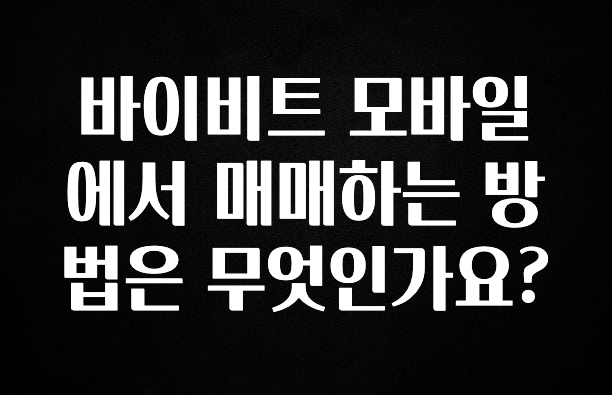 인기좋은 이유 바이비트 모바일에서 매매하는 방법은 무엇인가요? 꼭 알아두세요