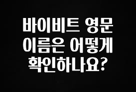 요즘 찰떡인 바이비트 영문 이름은 어떻게 확인하나요? 주목하고 계십니다