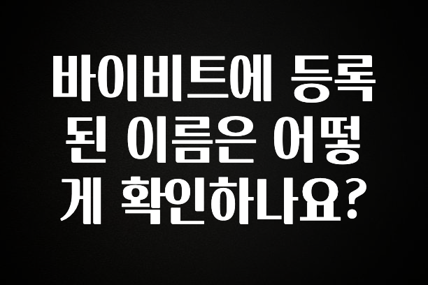 찐공개 바이비트에 등록된 이름은 어떻게 확인하나요? 궁금하신가요?